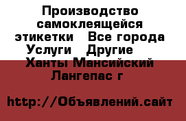 Производство самоклеящейся этикетки - Все города Услуги » Другие   . Ханты-Мансийский,Лангепас г.